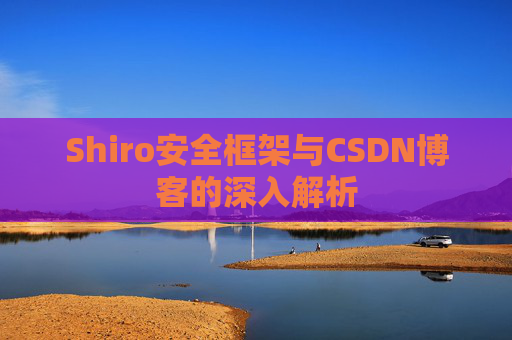 Shiro安全框架与CSDN博客的深入解析